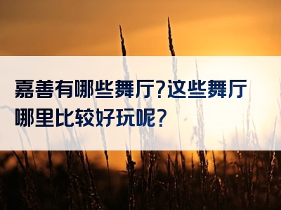 嘉善有哪些舞厅？这些舞厅哪里比较好玩呢？