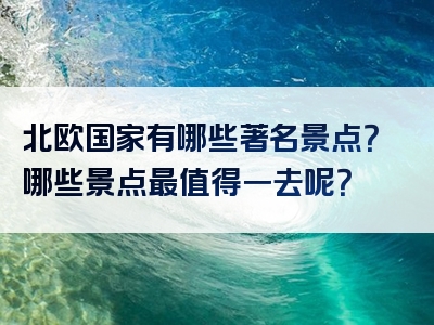 北欧国家有哪些著名景点？哪些景点最值得一去呢？