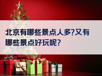 北京有哪些景点人多？又有哪些景点好玩呢？