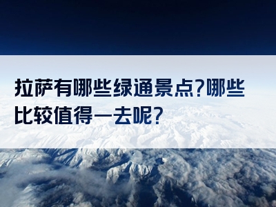 拉萨有哪些绿通景点？哪些比较值得一去呢？