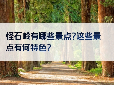 怪石岭有哪些景点？这些景点有何特色？