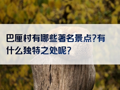 巴厘村有哪些著名景点？有什么独特之处呢？