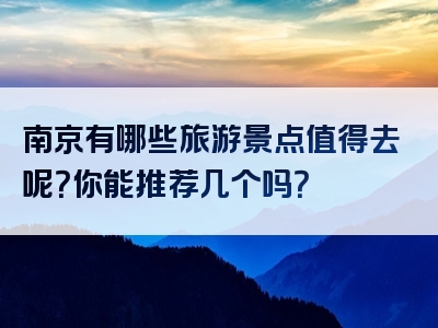 南京有哪些旅游景点值得去呢？你能推荐几个吗？