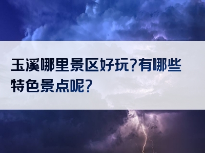 玉溪哪里景区好玩？有哪些特色景点呢？