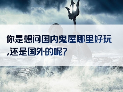 你是想问国内鬼屋哪里好玩，还是国外的呢？