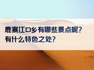 鹿寨江口乡有哪些景点呢？有什么特色之处？