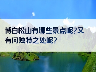 博白松山有哪些景点呢？又有何独特之处呢？