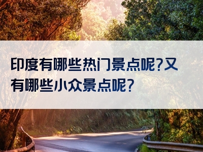 印度有哪些热门景点呢？又有哪些小众景点呢？