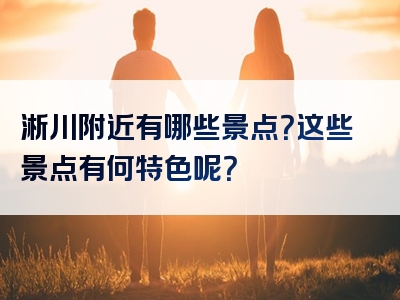 淅川附近有哪些景点？这些景点有何特色呢？