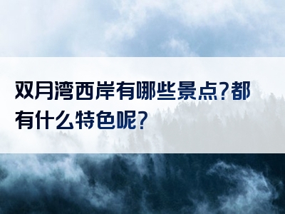 双月湾西岸有哪些景点？都有什么特色呢？