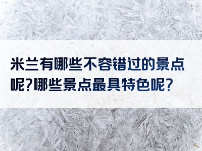 米兰有哪些不容错过的景点呢？哪些景点最具特色呢？