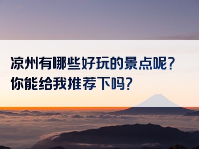 凉州有哪些好玩的景点呢？你能给我推荐下吗？