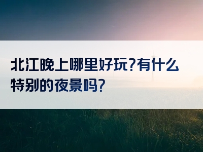 北江晚上哪里好玩？有什么特别的夜景吗？