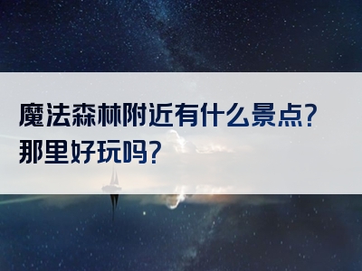 魔法森林附近有什么景点？那里好玩吗？