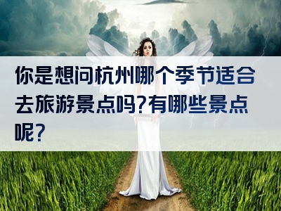 你是想问杭州哪个季节适合去旅游景点吗？有哪些景点呢？