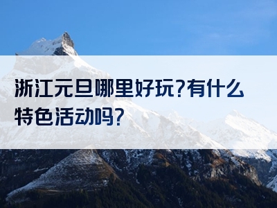 浙江元旦哪里好玩？有什么特色活动吗？