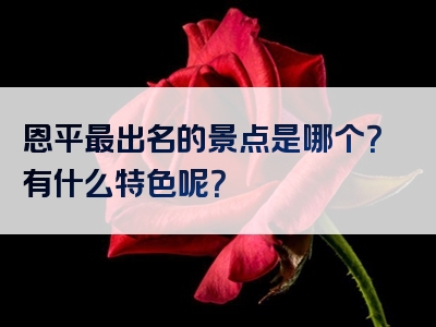 恩平最出名的景点是哪个？有什么特色呢？