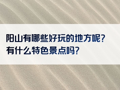 阳山有哪些好玩的地方呢？有什么特色景点吗？