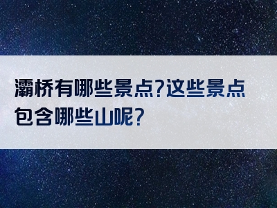 灞桥有哪些景点？这些景点包含哪些山呢？