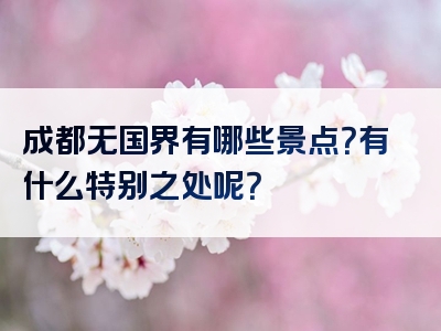 成都无国界有哪些景点？有什么特别之处呢？