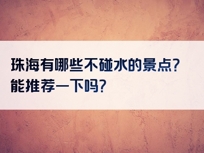 珠海有哪些不碰水的景点？能推荐一下吗？