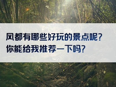 风都有哪些好玩的景点呢？你能给我推荐一下吗？