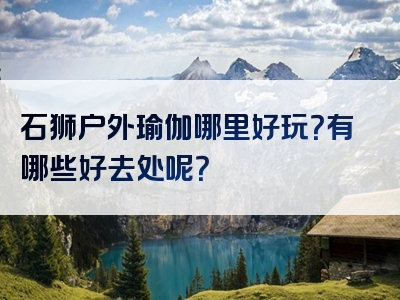 石狮户外瑜伽哪里好玩？有哪些好去处呢？