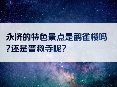 永济的特色景点是鹳雀楼吗？还是普救寺呢？