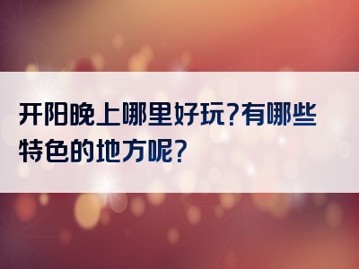 开阳晚上哪里好玩？有哪些特色的地方呢？