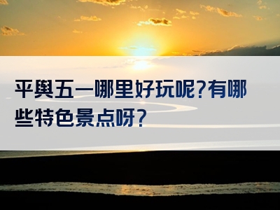 平舆五一哪里好玩呢？有哪些特色景点呀？