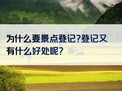 为什么要景点登记？登记又有什么好处呢？