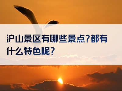 沪山景区有哪些景点？都有什么特色呢？
