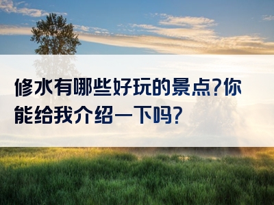 修水有哪些好玩的景点？你能给我介绍一下吗？