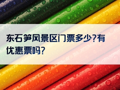 东石笋风景区门票多少？有优惠票吗？