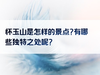 怀玉山是怎样的景点？有哪些独特之处呢？