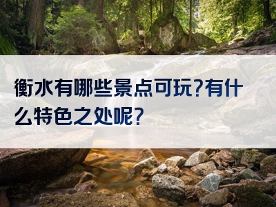 衡水有哪些景点可玩？有什么特色之处呢？