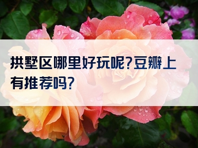 拱墅区哪里好玩呢？豆瓣上有推荐吗？