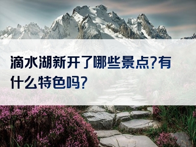 滴水湖新开了哪些景点？有什么特色吗？