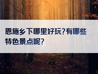 恩施乡下哪里好玩？有哪些特色景点呢？