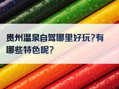 贵州温泉自驾哪里好玩？有哪些特色呢？