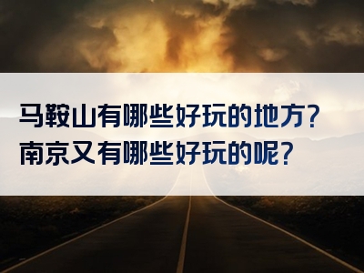 马鞍山有哪些好玩的地方？南京又有哪些好玩的呢？