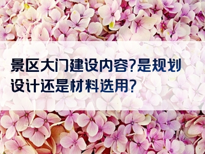 景区大门建设内容？是规划设计还是材料选用？