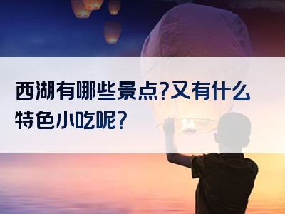 西湖有哪些景点？又有什么特色小吃呢？