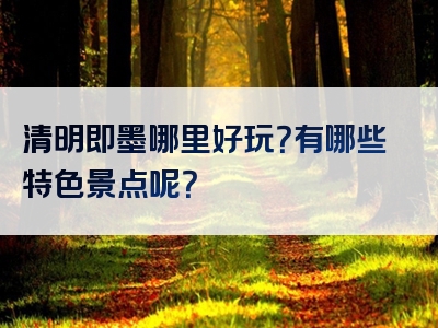 清明即墨哪里好玩？有哪些特色景点呢？