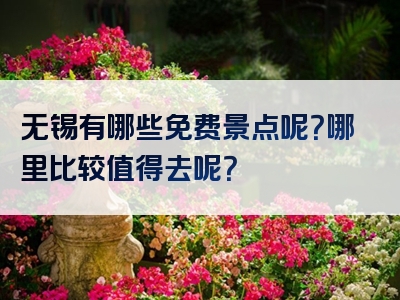 无锡有哪些免费景点呢？哪里比较值得去呢？