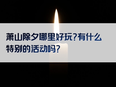 萧山除夕哪里好玩？有什么特别的活动吗？