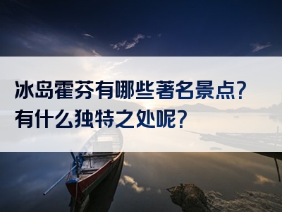 冰岛霍芬有哪些著名景点？有什么独特之处呢？