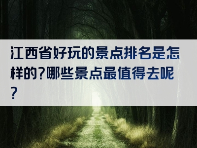 江西省好玩的景点排名是怎样的？哪些景点最值得去呢？