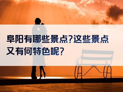 阜阳有哪些景点？这些景点又有何特色呢？