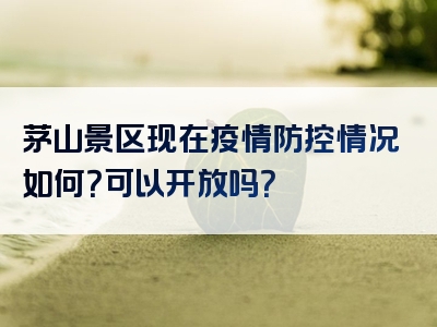 茅山景区现在疫情防控情况如何？可以开放吗？